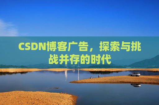 CSDN博客广告，探索与挑战并存的时代