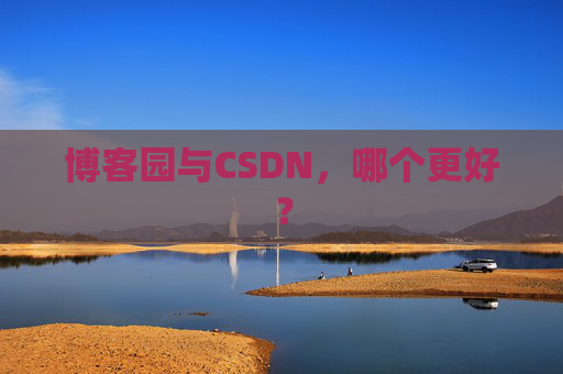 博客园与CSDN，哪个更好？