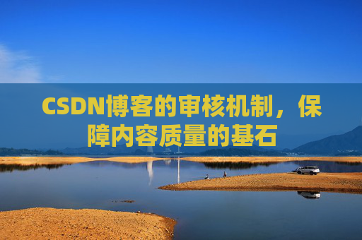 CSDN博客的审核机制，保障内容质量的基石