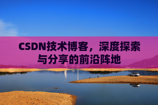 CSDN技术博客，深度探索与分享的前沿阵地